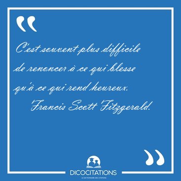 C'est souvent plus difficile de renoncer  ce qui blesse qu' ce [...] - Francis Scott Fitzgerald...