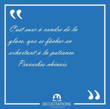 C'est suer  vendre de la glace, que se fcher en exhortant  la [...] - Proverbes chinois...