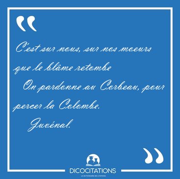 C'est sur nous, sur nos moeurs que le blme retombe    On [...] - Juvnal...