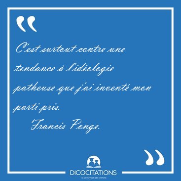 C'est surtout contre une tendance  l'idologie patheuse que [...] - Francis Ponge...