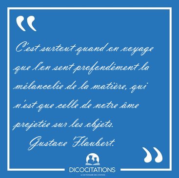 C'est surtout quand on voyage que l'on sent profondment la [...] - Gustave Flaubert...