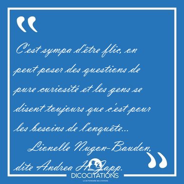 C'est sympa d'�tre flic, on peut poser des questions de pure [...] - Lionelle Nugon-Baudon, dite Andrea H. Japp...