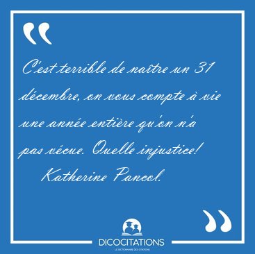 C'est terrible de na�tre un 31 d�cembre, on vous compte � vie [...] - Katherine Pancol...