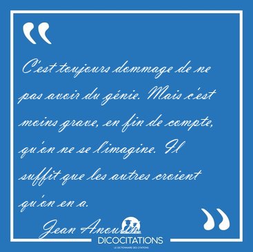 C'est toujours dommage de ne pas avoir du g�nie. Mais c'est [...] - Jean Anouilh...