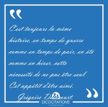 C'est toujours la mme histoire, en temps de guerre comme en [...] - Grgoire Delacourt...