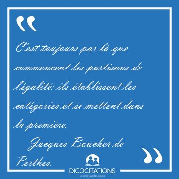 C'est toujours par l que commencent les partisans de l'galit: [...] - Jacques Boucher de Perthes...