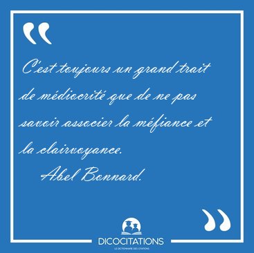 C'est toujours un grand trait de m�diocrit� que de ne pas savoir [...] - Abel Bonnard...