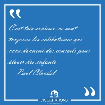 C'est tr�s curieux: ce sont toujours les c�libataires qui vous [...] - Paul Claudel...