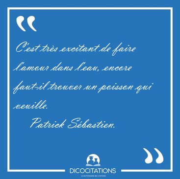 C'est tr�s excitant de faire l'amour dans l'eau, encore faut-il [...] - Patrick S�bastien...