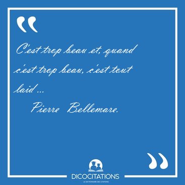C'est trop beau et, quand c'est trop beau, c'est tout laid [...] - Pierre  Bellemare...