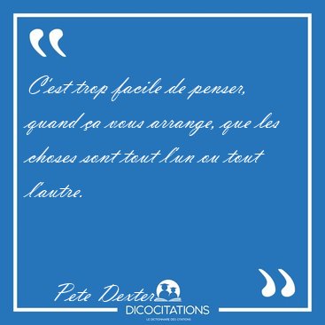 C'est trop facile de penser, quand a vous arrange, que les [...] - Pete Dexter...