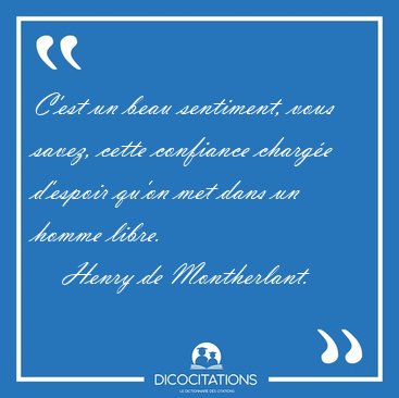 C'est un beau sentiment, vous savez, cette confiance charg�e [...] - Henry de Montherlant...