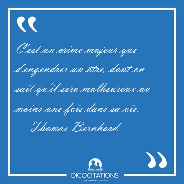 C'est un crime majeur que d'engendrer un �tre, dont on sait [...] - Thomas Bernhard...