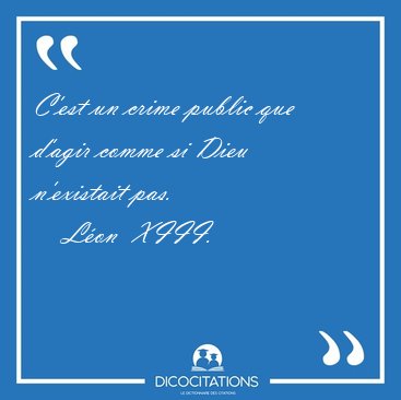 C'est un crime public que d'agir comme si Dieu n'existait [...] - Lon  XIII...