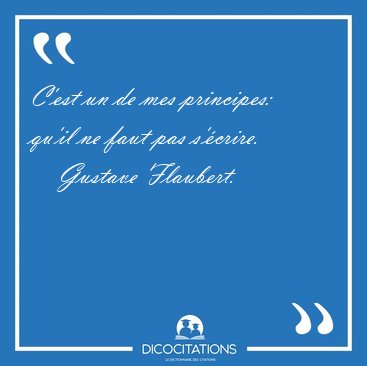 C'est un de mes principes: qu'il ne faut pas [...] - Gustave Flaubert...
