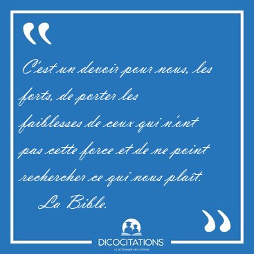 C'est un devoir pour nous, les forts, de porter les faiblesses [...] - La Bible...