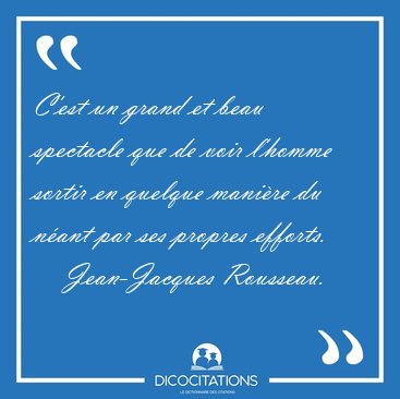 C'est un grand et beau spectacle que de voir l'homme sortir en [...] - Jean-Jacques Rousseau...