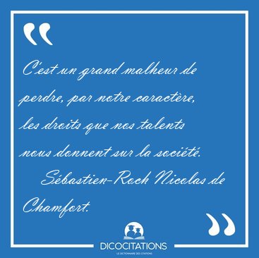 C'est un grand malheur de perdre, par notre caract�re, les [...] - S�bastien-Roch Nicolas de Chamfort...