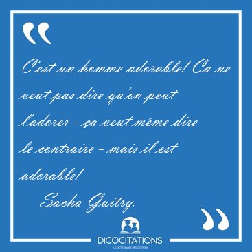 C'est un homme adorable! Ca ne veut pas dire qu'on peut l'adorer [...] - Sacha Guitry...