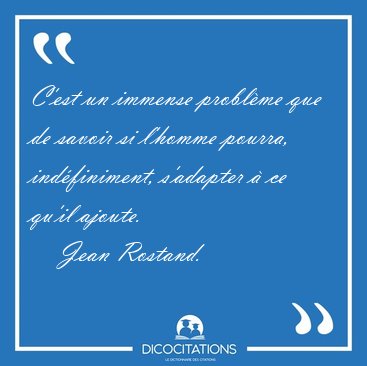 C'est un immense probl�me que de savoir si l'homme pourra, [...] - Jean Rostand...
