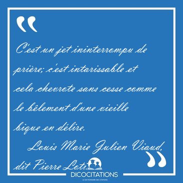 C'est un jet ininterrompu de prire; c'est intarissable et cela [...] - Louis Marie Julien Viaud, dit Pierre Loti...