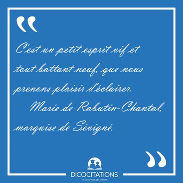 C'est un petit esprit vif et tout battant neuf, que nous prenons [...] - Marie de Rabutin-Chantal, marquise de Svign...