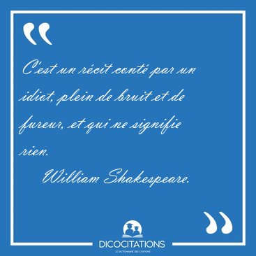 C'est un rcit cont par un idiot, plein de bruit et de fureur, [...] - William Shakespeare...