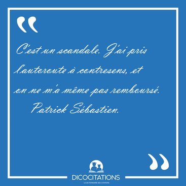 C'est un scandale. J'ai pris l'autoroute � contresens, et on ne [...] - Patrick S�bastien...