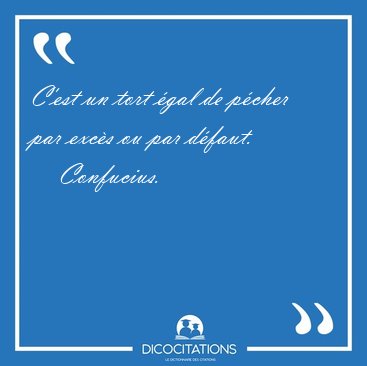 C'est un tort gal de pcher par excs ou par [...] - Confucius...