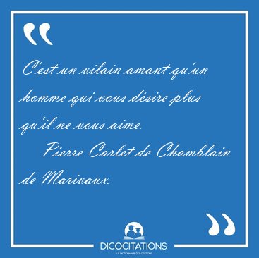C'est un vilain amant qu'un homme qui vous d�sire plus qu'il ne [...] - Pierre Carlet de Chamblain de Marivaux...