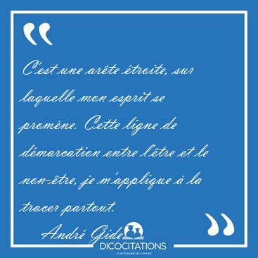 C'est une ar�te �troite, sur laquelle mon esprit se prom�ne. [...] - Andr� Gide...