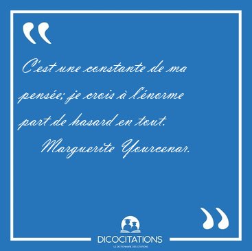C'est une constante de ma pens�e; je crois � l'�norme part de [...] - Marguerite Yourcenar...