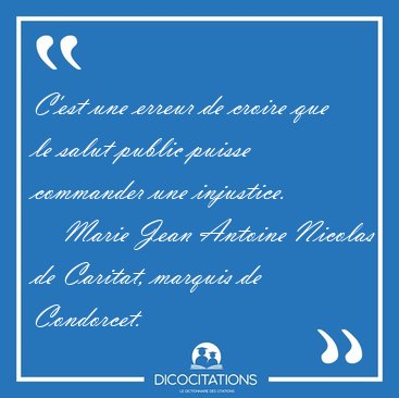 C'est une erreur de croire que le salut public puisse commander [...] - Marie Jean Antoine Nicolas de Caritat, marquis de Condorcet...