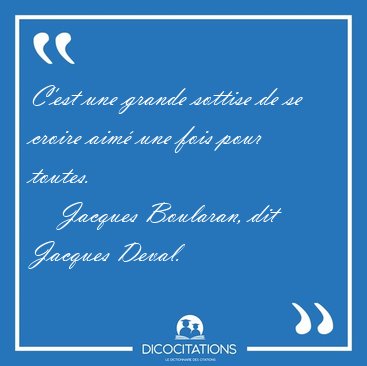C'est une grande sottise de se croire aim une fois pour [...] - Jacques Boularan, dit Jacques Deval...