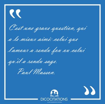 C'est une grave question, qui a le mieux aim: celui que l'amour [...] - Paul Masson...