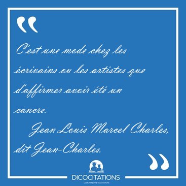 C'est une mode chez les �crivains ou les artistes que d'affirmer [...] - Jean Louis Marcel Charles, dit Jean-Charles...