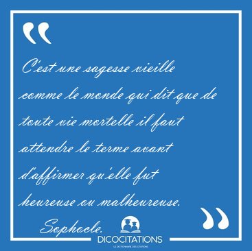 C'est une sagesse vieille comme le monde qui dit que de toute [...] - Sophocle...