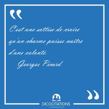 C'est une sottise de croire qu'un charme puisse na�tre d'une [...] - Georges Picard...