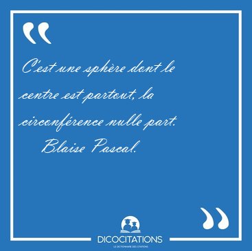 C'est une sph�re dont le centre est partout, la circonf�rence [...] - Blaise Pascal...