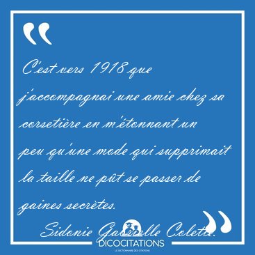 C'est vers 1918 que j'accompagnai une amie chez sa corseti�re en [...] - Sidonie Gabrielle Colette...