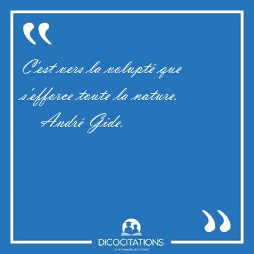 C'est vers la volupt� que s'efforce toute la [...] - Andr� Gide...
