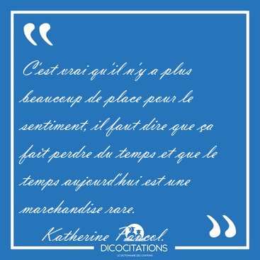 C'est vrai qu'il n'y a plus beaucoup de place pour le sentiment, [...] - Katherine Pancol...