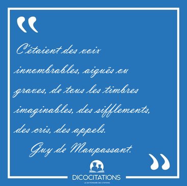 C'taient des voix innombrables, aigus ou graves, de tous les [...] - Guy de Maupassant...