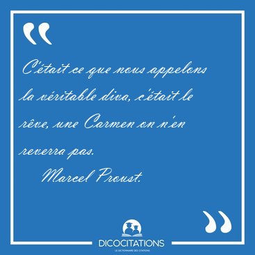 C'tait ce que nous appelons la vritable diva, c'tait le rve, [...] - Marcel Proust...