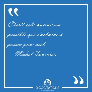 C'�tait cela autrui: un possible qui s'acharne � passer pour [...] - Michel Tournier...