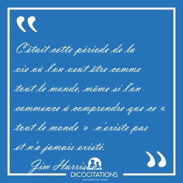 C'tait cette priode de la vie o l'on veut tre comme tout le [...] - Jim Harrison...