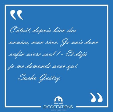 C'�tait, depuis bien des ann�es, mon r�ve. Je vais donc enfin [...] - Sacha Guitry...