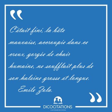 C'�tait fini, la b�te mauvaise, accroupie dans ce creux, gorg�e [...] - Emile Zola...