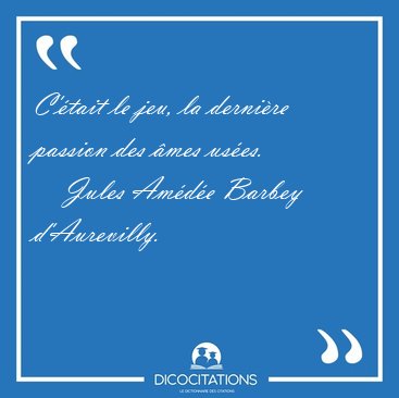 C'tait le jeu, la dernire passion des mes [...] - Jules Amde Barbey d'Aurevilly...