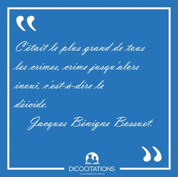 C'�tait le plus grand de tous les crimes, crime jusqu'alors [...] - Jacques B�nigne Bossuet...